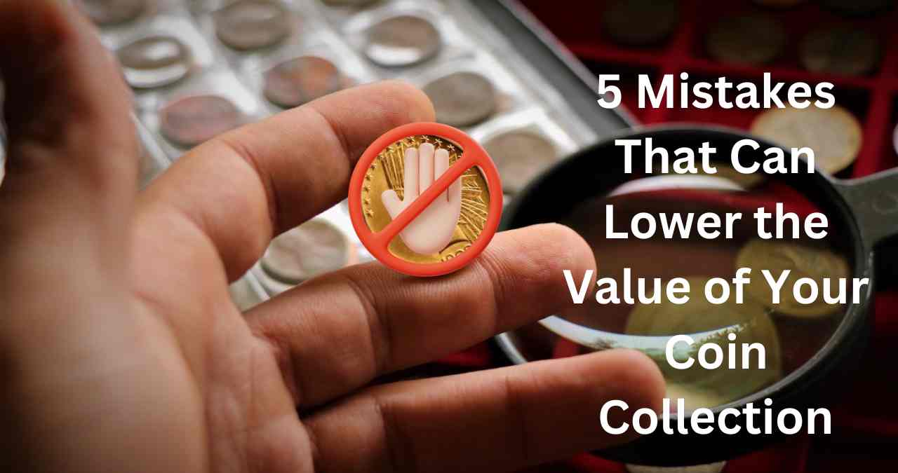 5 Mistakes That Can Lower the Value of Your Coin Collection